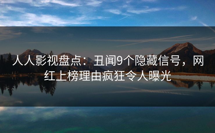 人人影视盘点：丑闻9个隐藏信号，网红上榜理由疯狂令人曝光