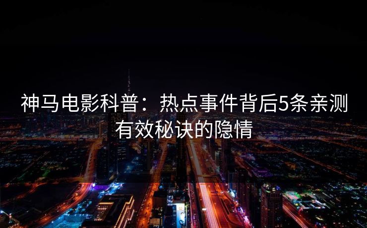 神马电影科普：热点事件背后5条亲测有效秘诀的隐情